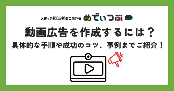 動画広告を作成するには？具体的な手順や成功のコツ、事例までご紹介！